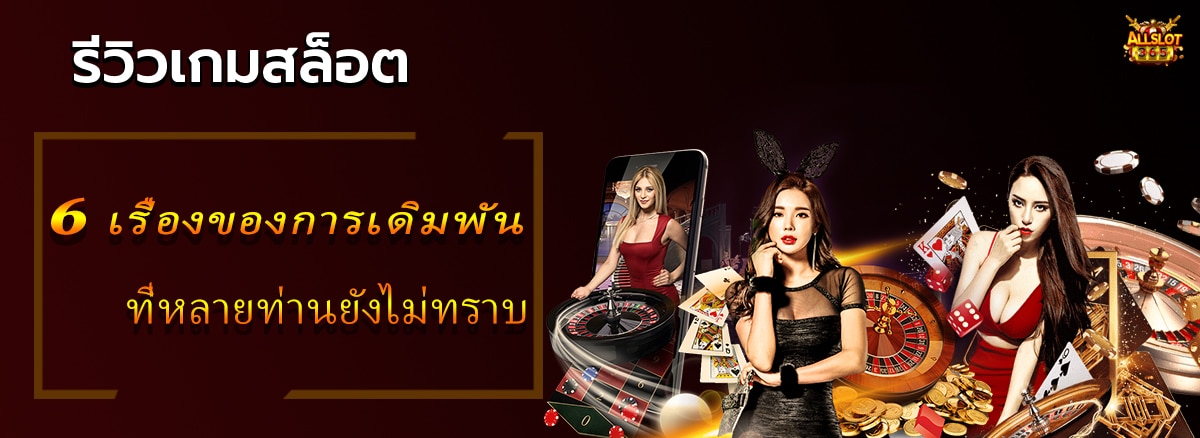 6 เรื่องของการเดิมพันที่หลายท่านยังไม่ทราบ