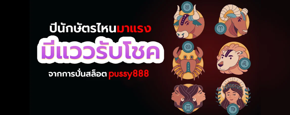 Pussy888 ปีนักษัตรไหนมาแรง