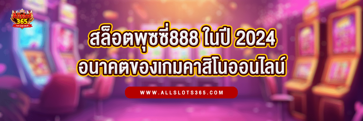สล็อตพุชชี่888 แนวโน้มในปี 2024 อนาคตของเกมคาสิโนออนไลน์